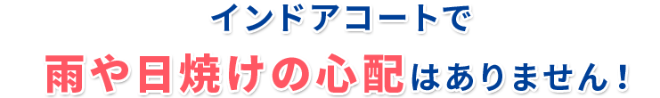 インドアコートで 雨や日焼けの心配はありません！