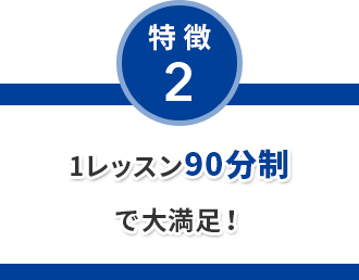 特徴2 1レッスン90分制で大満足！