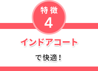 特徴4 インドアコートで快適！