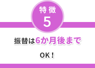 特徴5 振替は6か月後までOK！