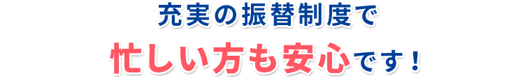 充実の振替制度で 忙しい方も安心です！